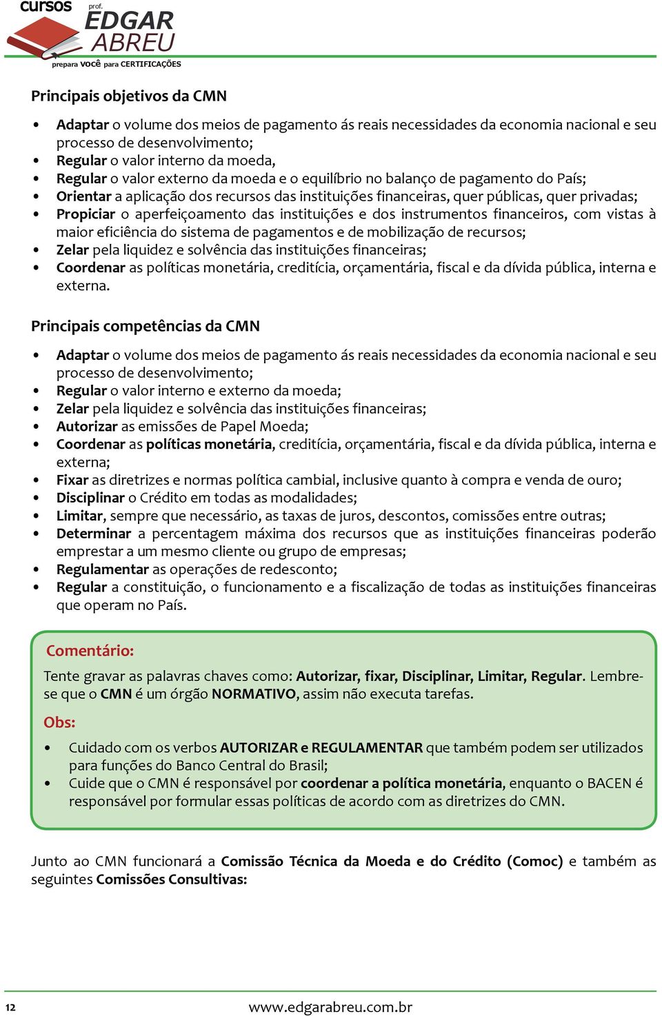 valor interno da moeda, Regular o valor externo da moeda e o equilíbrio no balanço de pagamento do País; Orientar a aplicação dos recursos das instituições financeiras, quer públicas, quer privadas;