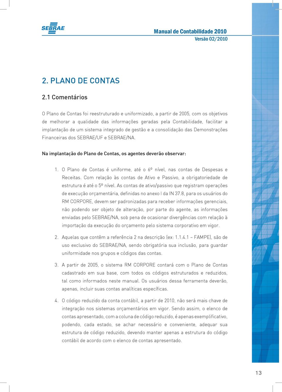 sistema integrado de gestão e a consolidação das Demonstrações Financeiras dos SEBRAE/UF e SEBRAE/NA. Na implantação do Plano de Contas, os agentes deverão observar: 1.