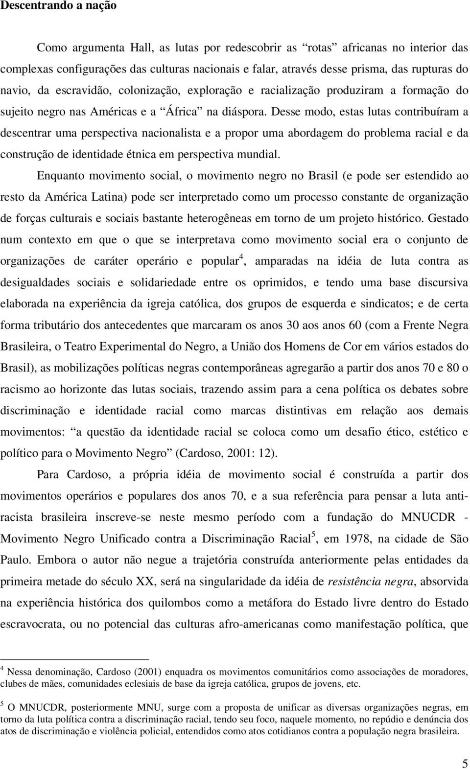 Desse modo, estas lutas contribuíram a descentrar uma perspectiva nacionalista e a propor uma abordagem do problema racial e da construção de identidade étnica em perspectiva mundial.