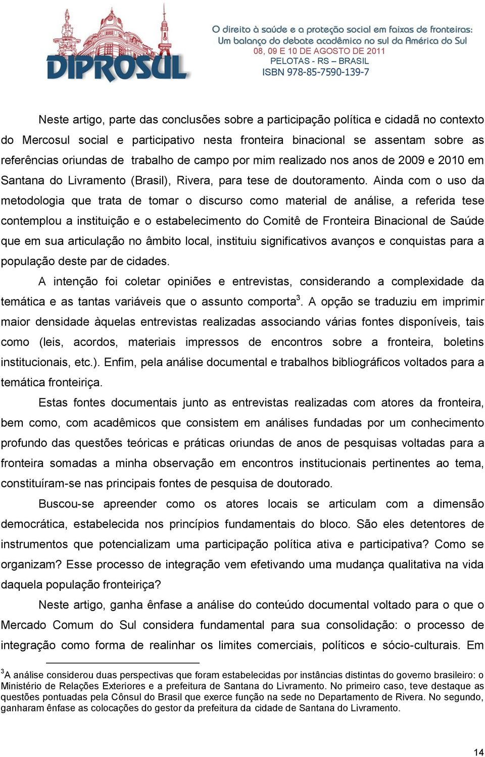 Ainda com o uso da metodologia que trata de tomar o discurso como material de análise, a referida tese contemplou a instituição e o estabelecimento do Comitê de Fronteira Binacional de Saúde que em