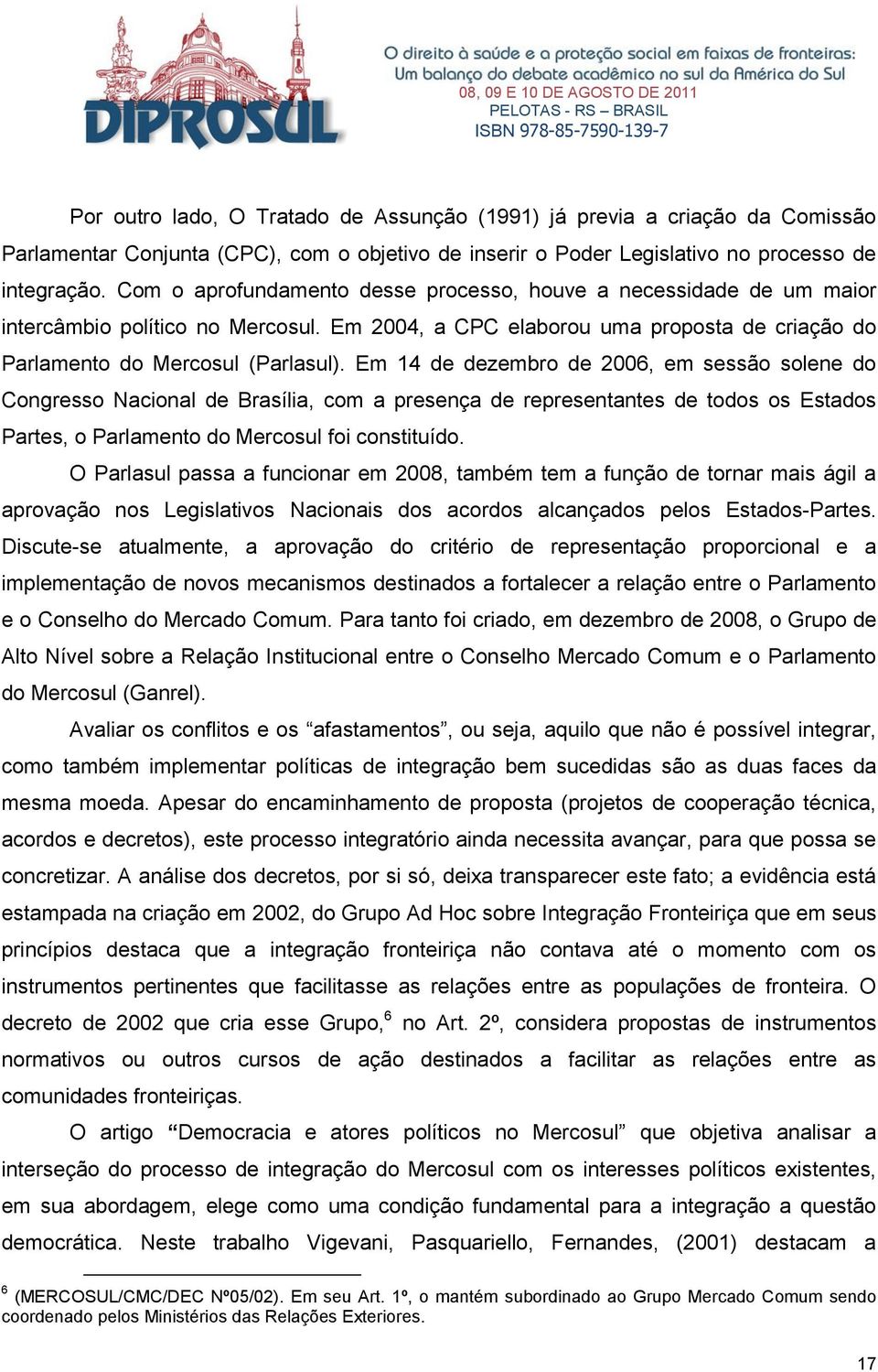 Em 14 de dezembro de 2006, em sessão solene do Congresso Nacional de Brasília, com a presença de representantes de todos os Estados Partes, o Parlamento do Mercosul foi constituído.