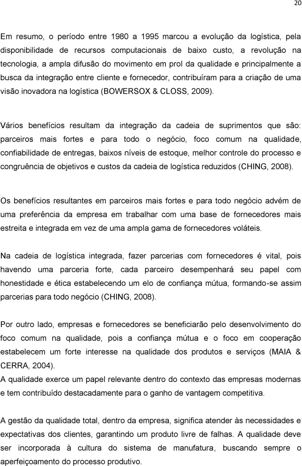 Vários benefícios resultam da integração da cadeia de suprimentos que são: parceiros mais fortes e para todo o negócio, foco comum na qualidade, confiabilidade de entregas, baixos níveis de estoque,