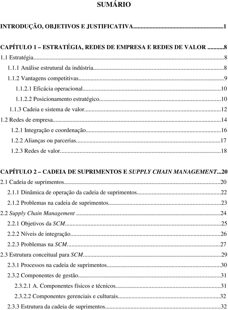 ..17 1.2.3 Redes de valor...18 CAPÍTULO 2 CADEIA DE SUPRIMENTOS E SUPPLY CHAIN MANAGEMENT...20 2.1 Cadeia de suprimentos...20 2.1.1 Dinâmica de operação da cadeia de suprimentos...22 2.1.2 Problemas na cadeia de suprimentos.