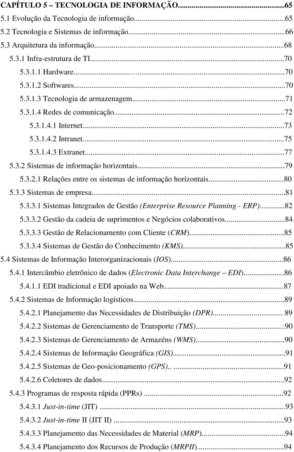 ..79 5.3.2.1 Relações entre os sistemas de informação horizontais...80 5.3.3 Sistemas de empresa...81 5.3.3.1 Sistemas Integrados de Gestão (Enterprise Resource Planning - ERP)...82 5.3.3.2 Gestão da cadeia de suprimentos e Negócios colaborativos.