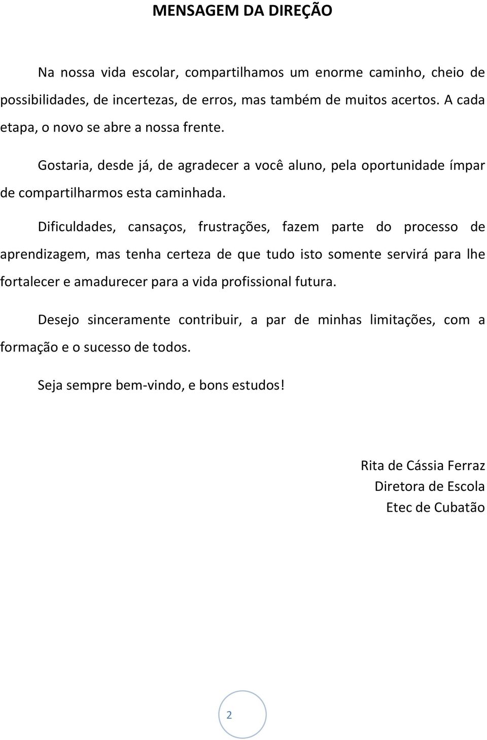 Dificuldades, cansaços, frustrações, fazem parte do processo de aprendizagem, mas tenha certeza de que tudo isto somente servirá para lhe fortalecer e amadurecer para a vida