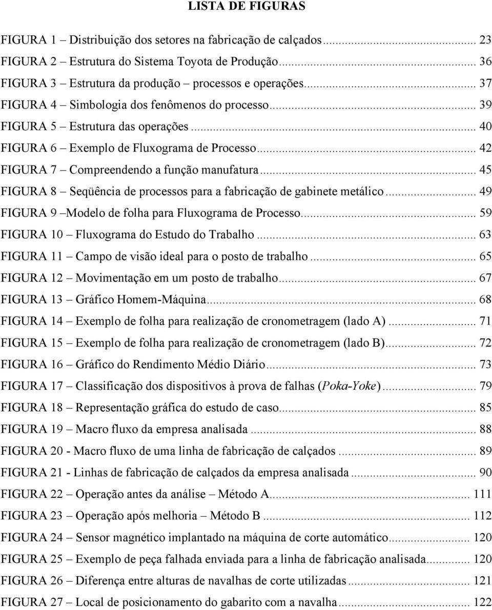 .. 45 FIGURA 8 Seqüência de processos para a fabricação de gabinete metálico... 49 FIGURA 9 Modelo de folha para Fluxograma de Processo... 59 FIGURA 10 Fluxograma do Estudo do Trabalho.