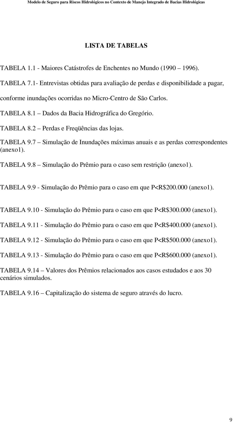 TABELA 9.7 Simulação de Inundações máximas anuais e as perdas correspondentes (anexo1). TABELA 9.8 Simulação do Prêmio para o caso sem restrição (anexo1). TABELA 9.9 - Simulação do Prêmio para o caso em que P<R$200.