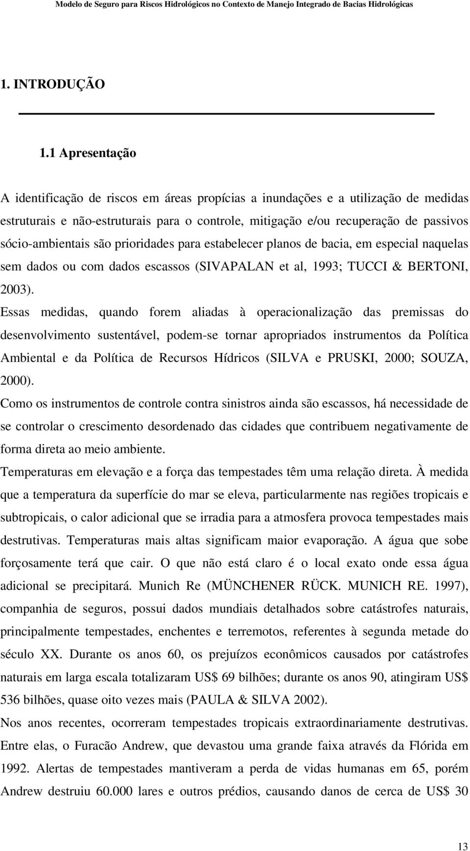 sócio-ambientais são prioridades para estabelecer planos de bacia, em especial naquelas sem dados ou com dados escassos (SIVAPALAN et al, 1993; TUCCI & BERTONI, 2003).