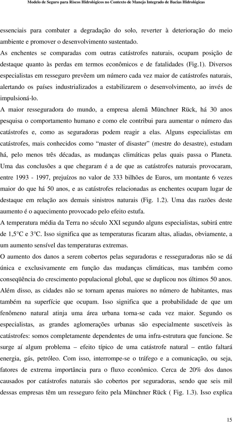 Diversos especialistas em resseguro prevêem um número cada vez maior de catástrofes naturais, alertando os países industrializados a estabilizarem o desenvolvimento, ao invés de impulsioná-lo.