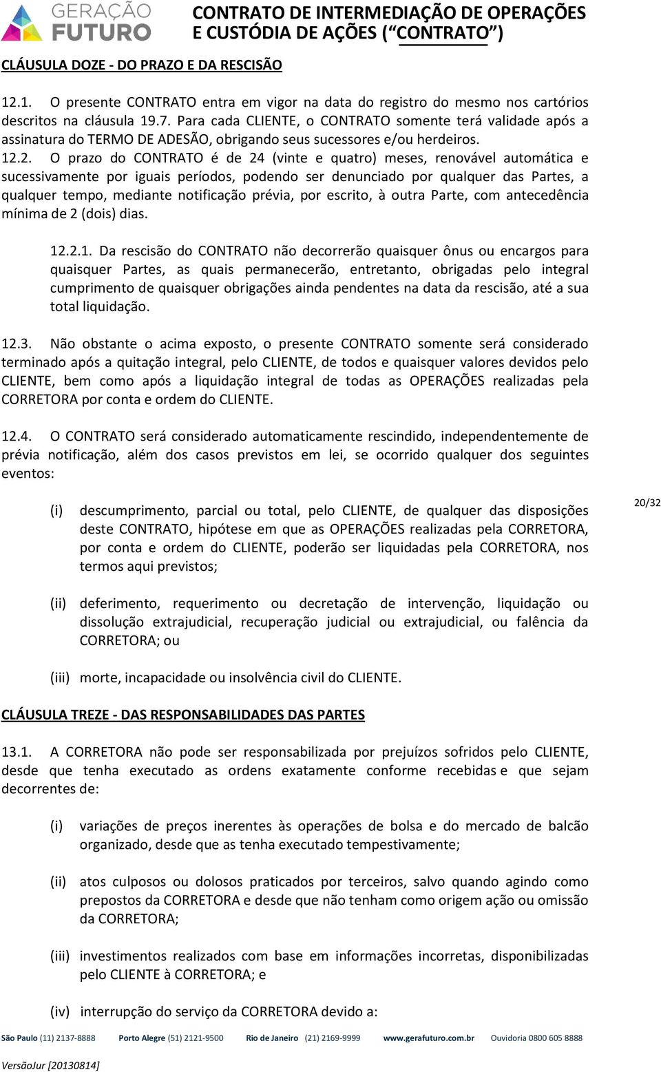 2. O prazo do CONTRATO é de 24 (vinte e quatro) meses, renovável automática e sucessivamente por iguais períodos, podendo ser denunciado por qualquer das Partes, a qualquer tempo, mediante