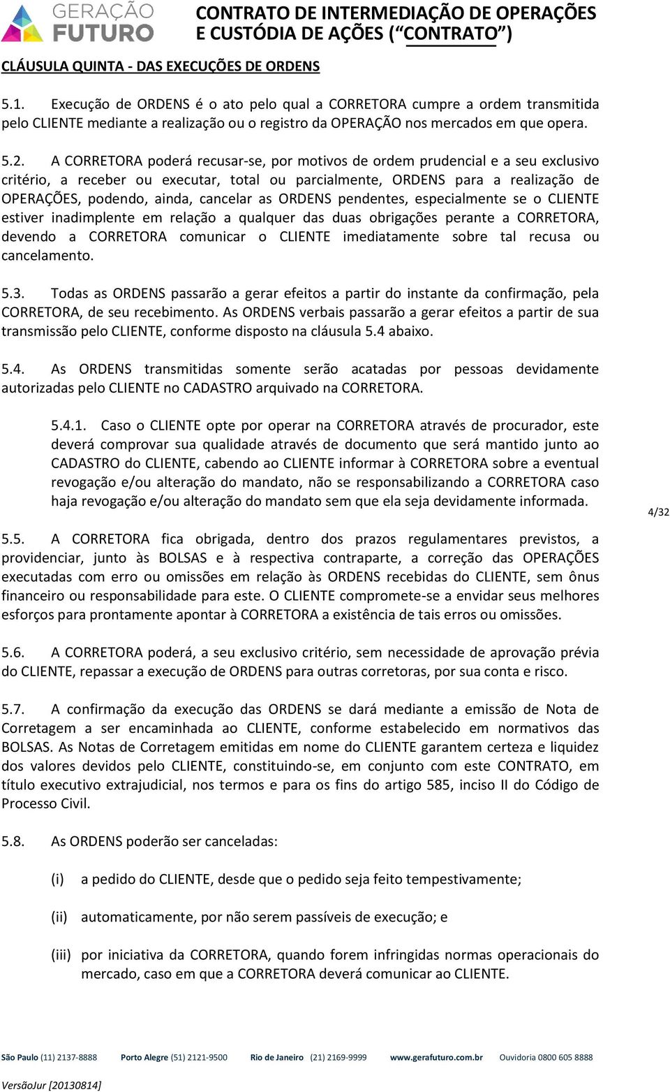 A CORRETORA poderá recusar-se, por motivos de ordem prudencial e a seu exclusivo critério, a receber ou executar, total ou parcialmente, ORDENS para a realização de OPERAÇÕES, podendo, ainda,