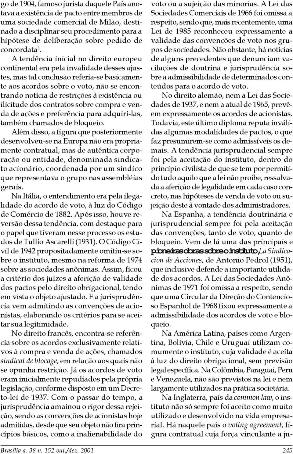 A tendência inicial no direito europeu continental era pela invalidade desses ajustes, mas tal conclusão referia-se basicamente aos acordos sobre o voto, não se encontrando notícia de restrições à