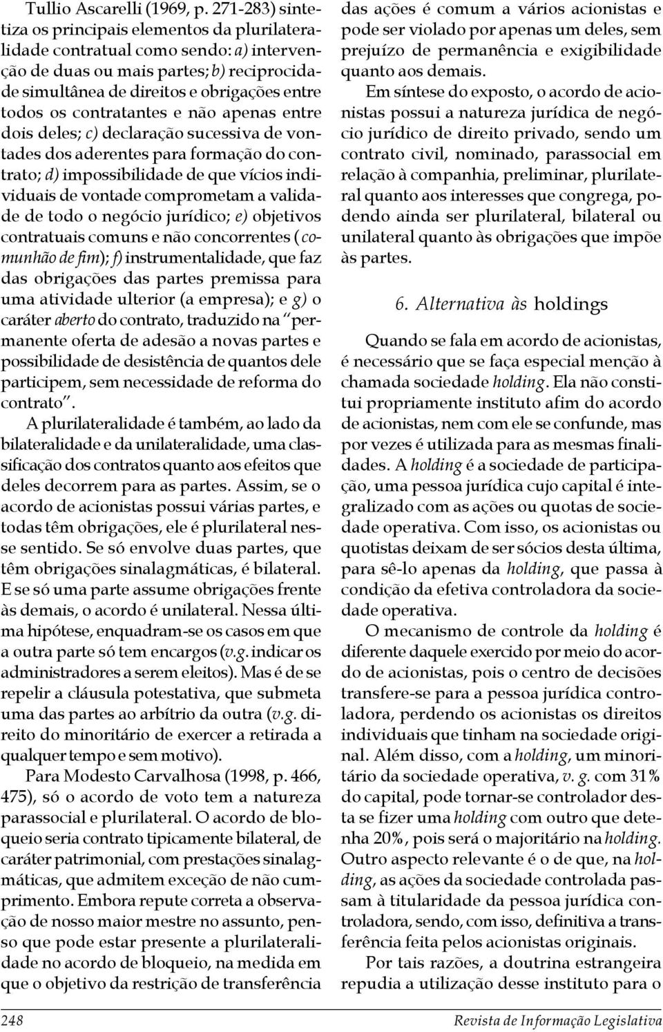 contratantes e não apenas entre dois deles; c) declaração sucessiva de vontades dos aderentes para formação do contrato; d) impossibilidade de que vícios individuais de vontade comprometam a validade