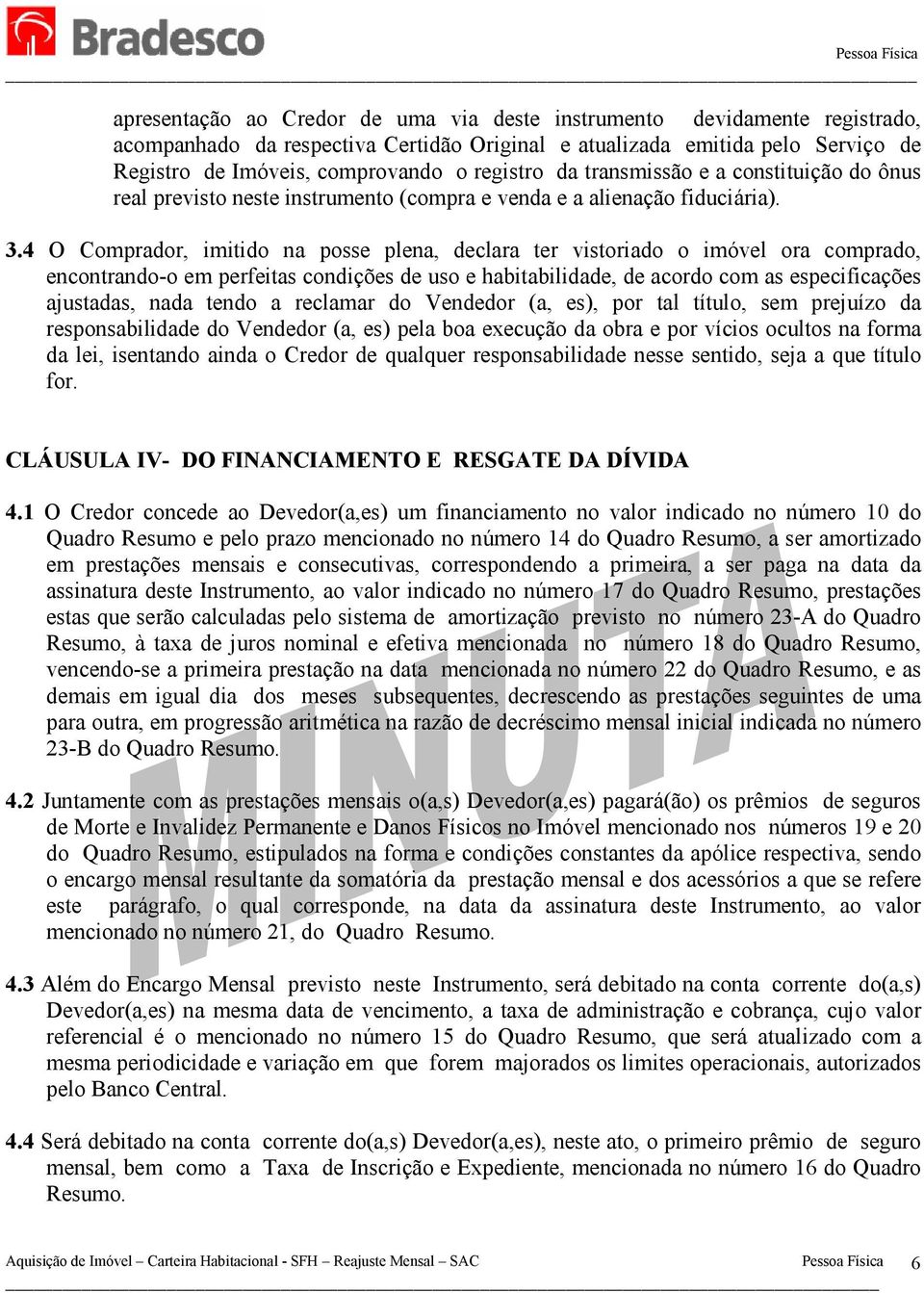 4 O Comprador, imitido na posse plena, declara ter vistoriado o imóvel ora comprado, encontrando-o em perfeitas condições de uso e habitabilidade, de acordo com as especificações ajustadas, nada