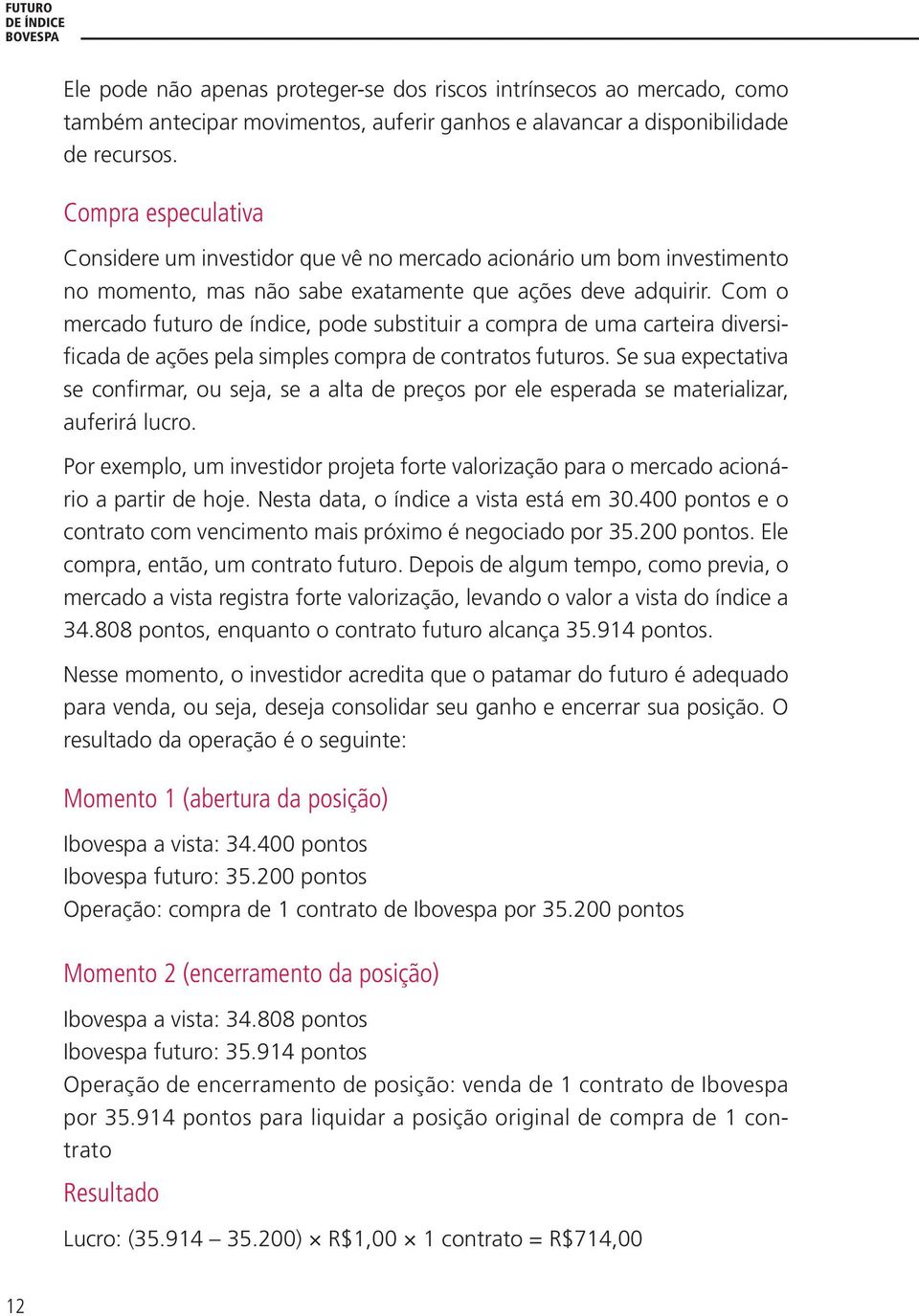 Com o mercado futuro de índice, pode substituir a compra de uma carteira diversificada de ações pela simples compra de contratos futuros.