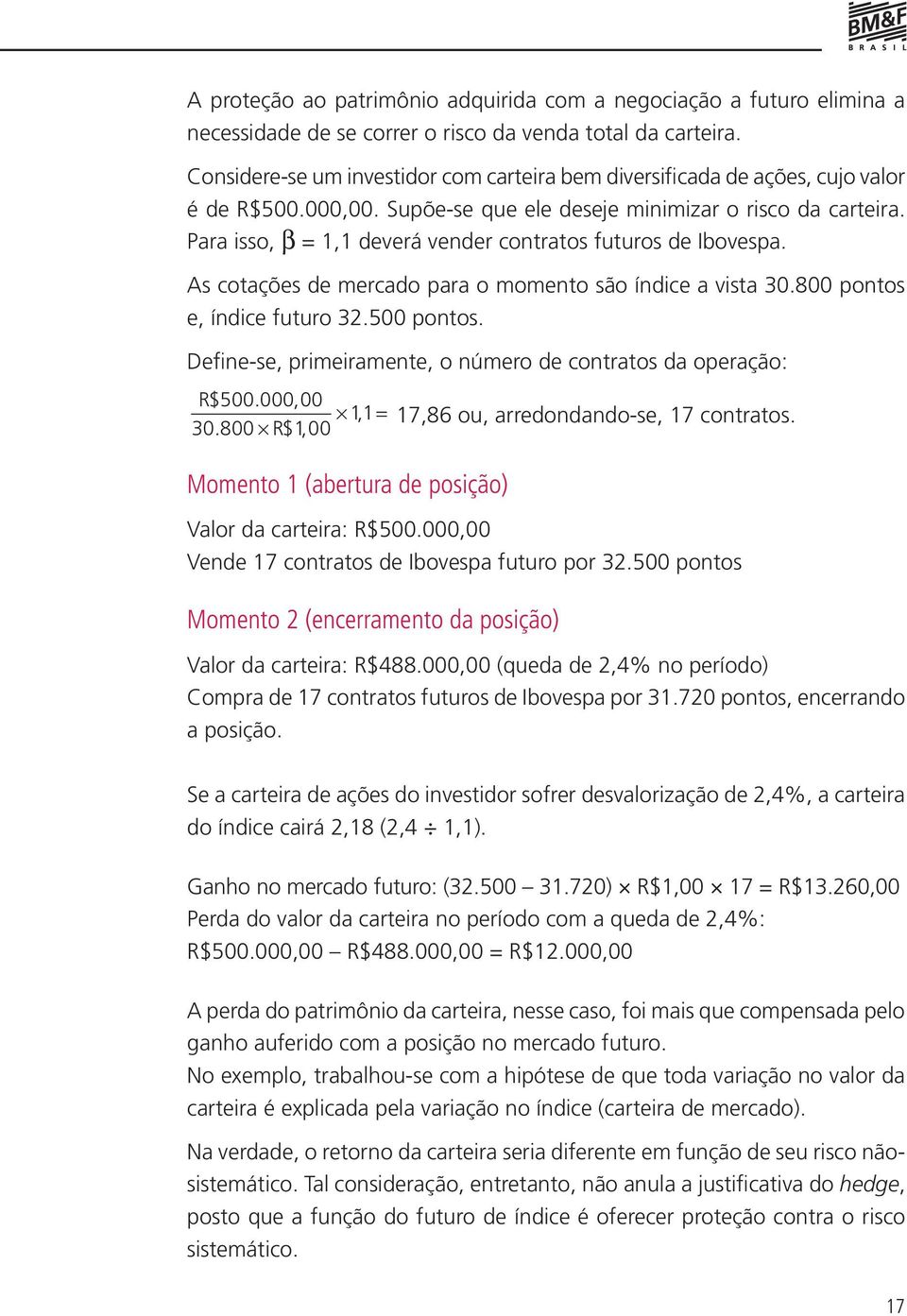 Para isso, β = 1,1 deverá vender contratos futuros de Ibovespa. As cotações de mercado para o momento são índice a vista 30.800 pontos e, índice futuro 32.500 pontos.