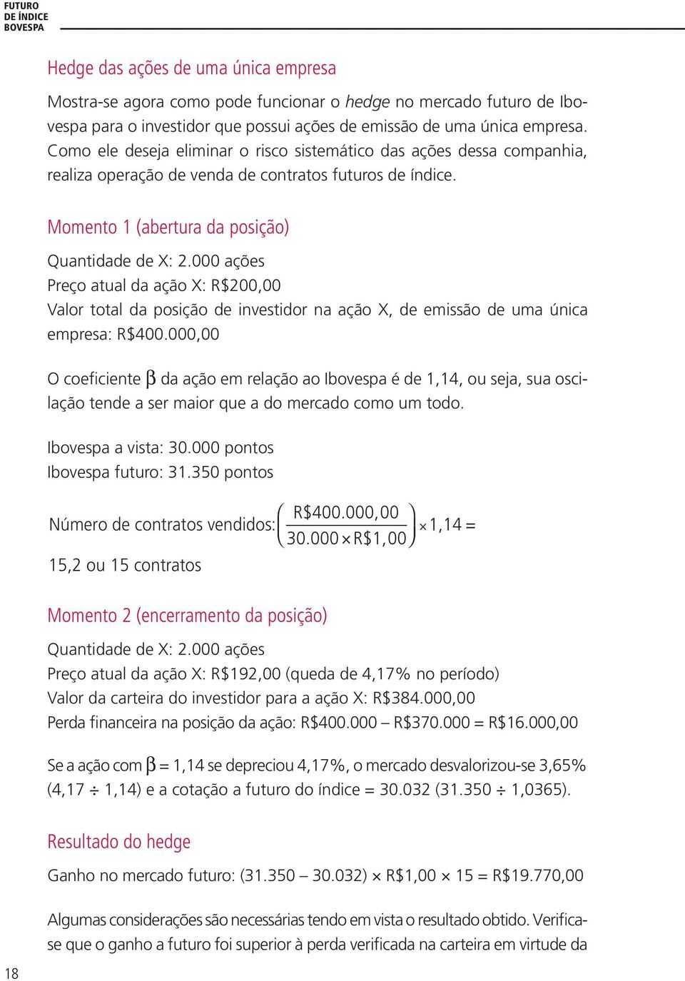 000 ações Preço atual da ação X: R$200,00 Valor total da posição de investidor na ação X, de emissão de uma única empresa: R$400.