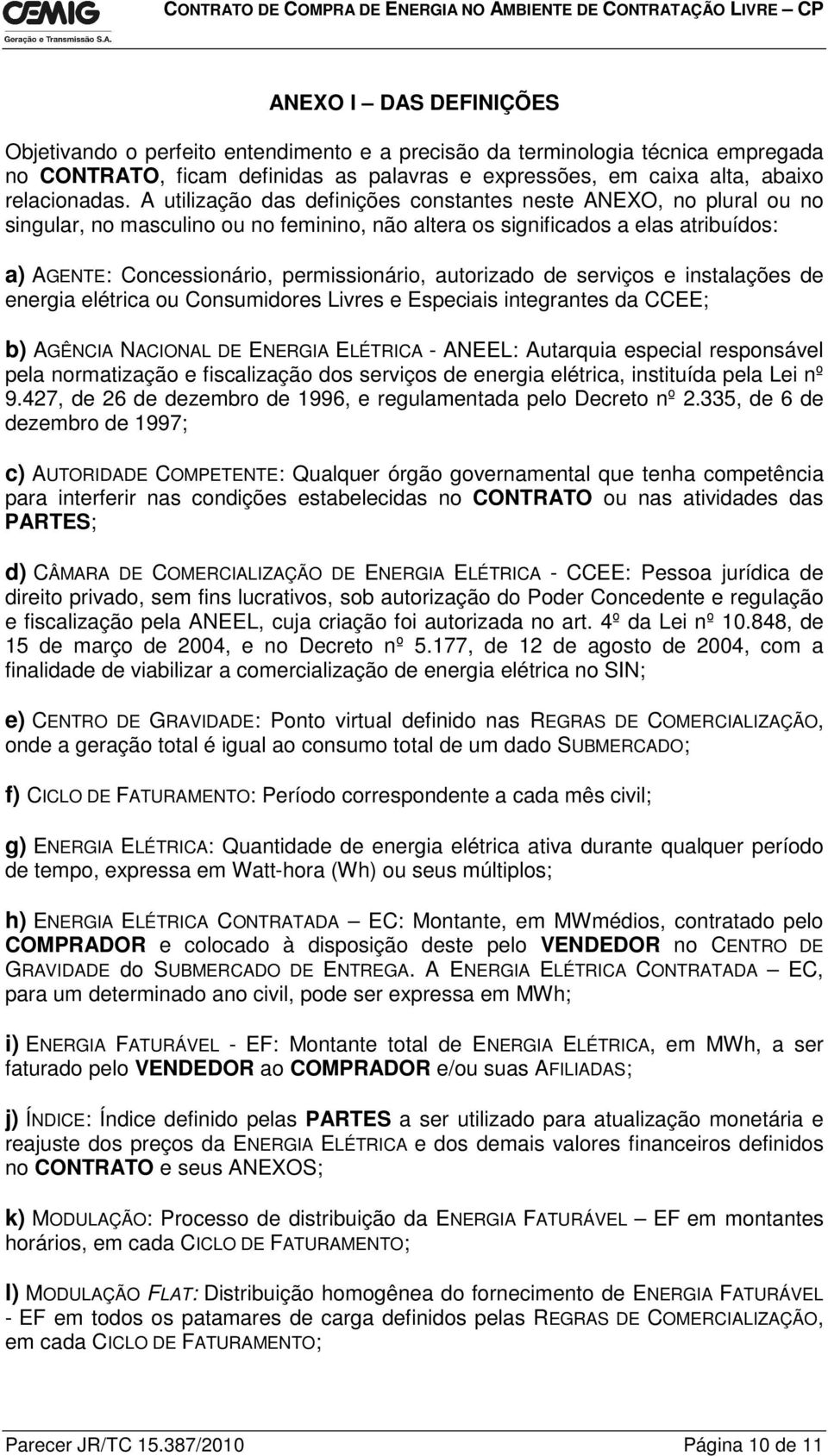 autorizado de serviços e instalações de energia elétrica ou Consumidores Livres e Especiais integrantes da CCEE; b) AGÊNCIA NACIONAL DE ENERGIA ELÉTRICA - ANEEL: Autarquia especial responsável pela