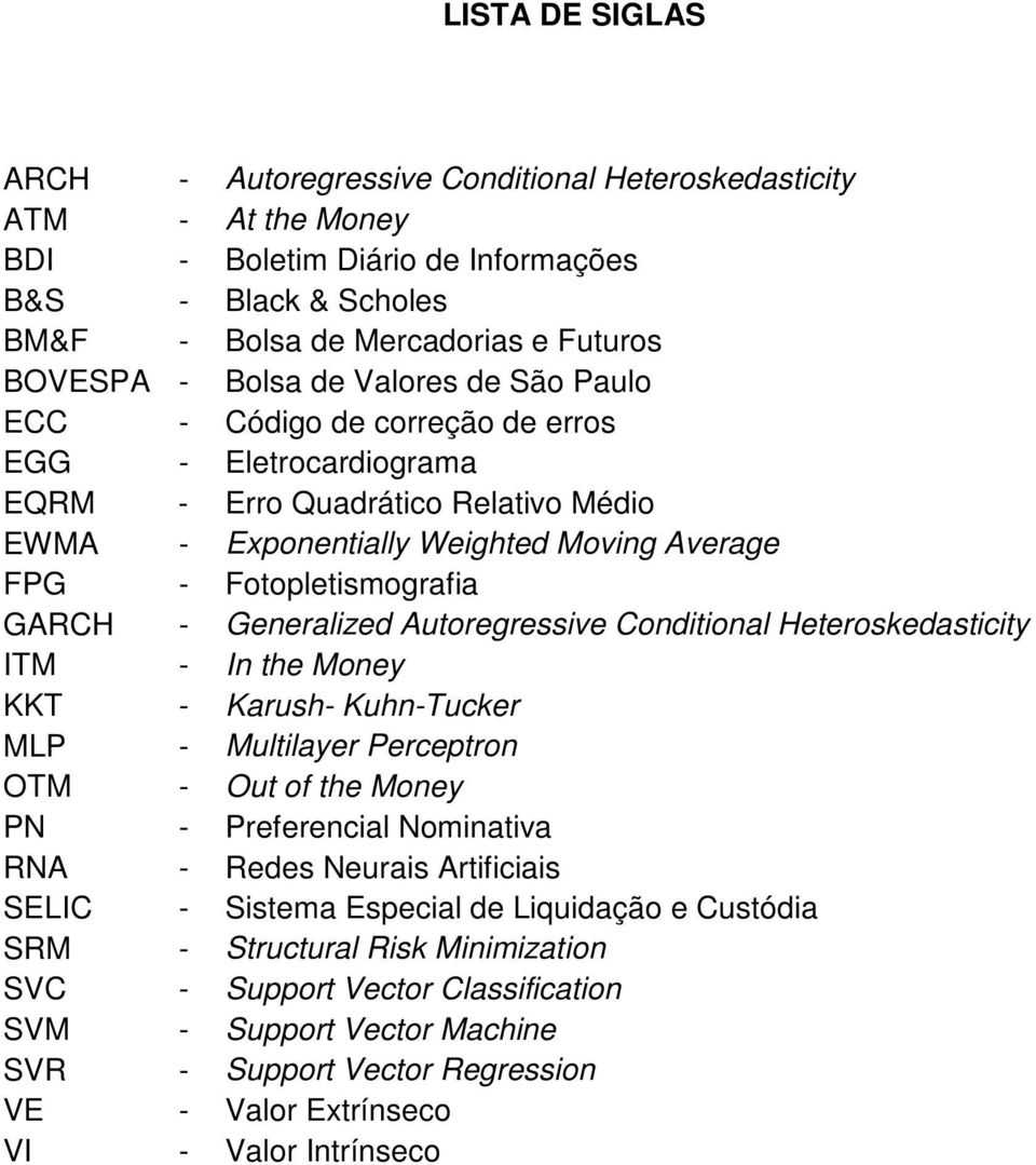 Generalized Autoregressive Conditional Heteroskedasticity ITM - In the Money KKT - Karush- Kuhn-Tucker MLP - Multilayer Perceptron OTM - Out of the Money PN - Preferencial Nominativa RNA - Redes