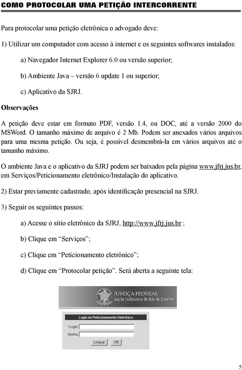 4, ou DOC, até a versão 2000 do MSWord. O tamanho máximo de arquivo é 2 Mb. Podem ser anexados vários arquivos para uma mesma petição.