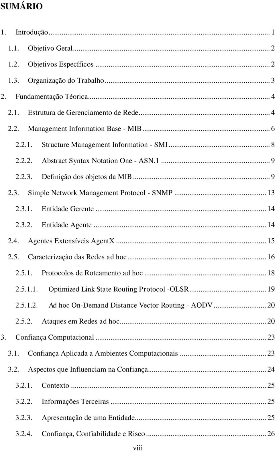 3.1. Entidade Gerente... 14 2.3.2. Entidade Agente... 14 2.4. Agentes Extensíveis AgentX... 15 2.5. Caracterização das Redes ad hoc... 16 2.5.1. Protocolos de Roteamento ad hoc... 18 2.5.1.1. Optimized Link State Routing Protocol -OLSR.