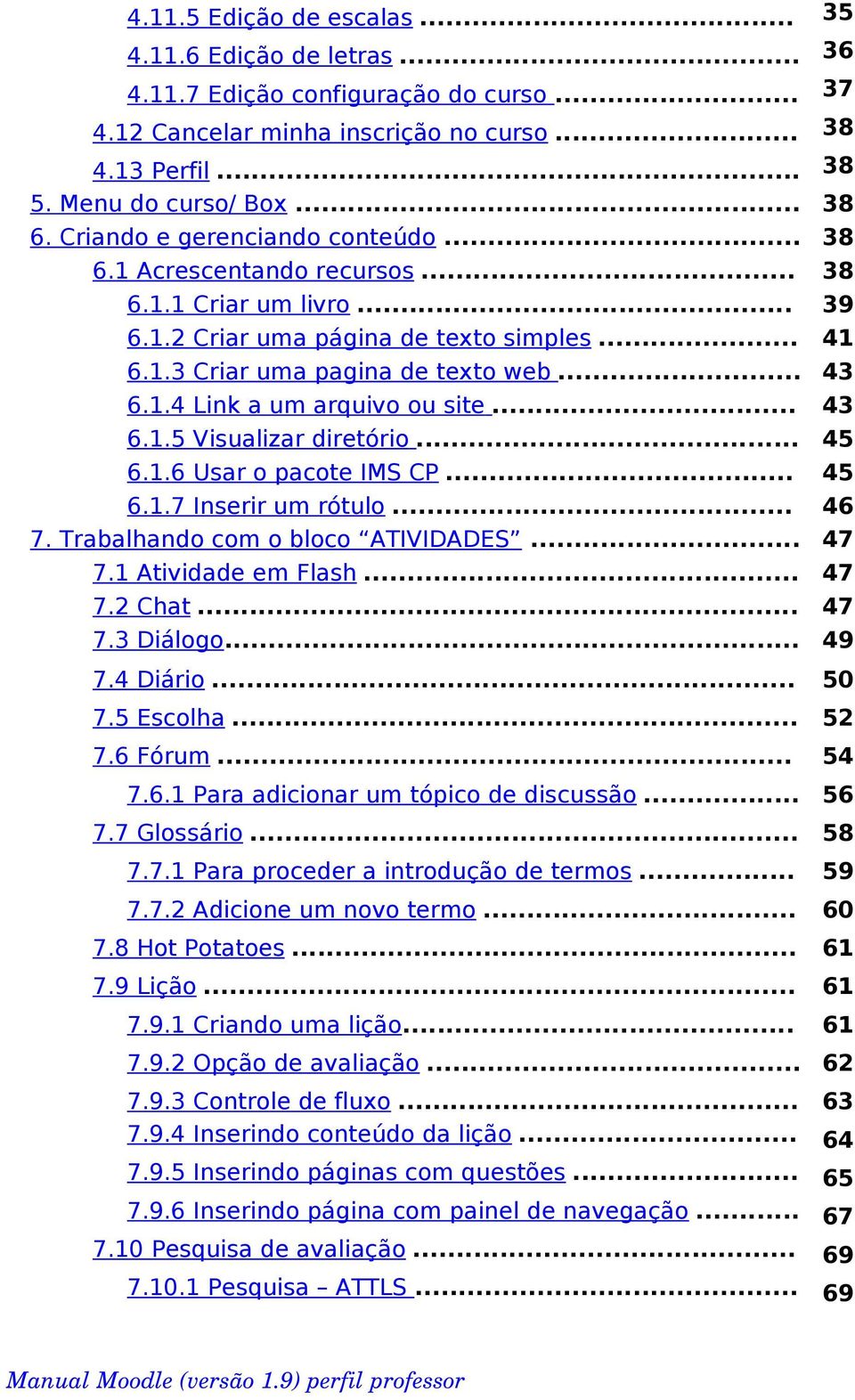 .. 6.1.5 Visualizar diretório... 6.1.6 Usar o pacote IMS CP... 6.1.7 Inserir um rótulo... 7. Trabalhando com o bloco ATIVIDADES... 7.1 Atividade em Flash... 7.2 Chat... 7.3 Diálogo... 38 7.4 Diário.