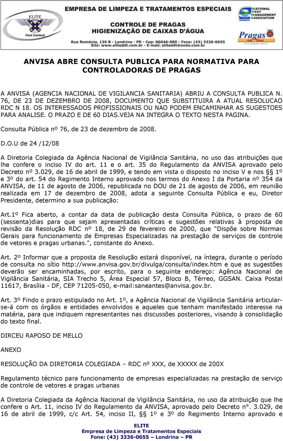 VEJA NA INTEGRA O TEXTO NESTA PAGINA. Consulta Pública nº 76, de 23 de dezembro de 2008. D.O.U de 24 /12/08 A Diretoria Colegiada da Agência Nacional de Vigilância Sanitária, no uso das atribuições que lhe confere o inciso IV do art.