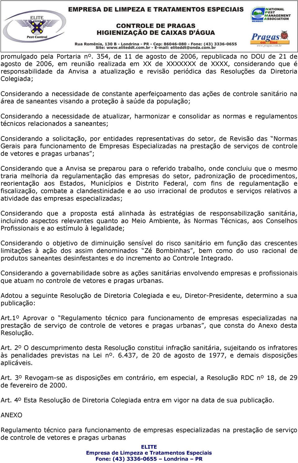 periódica das Resoluções da Diretoria Colegiada; Considerando a necessidade de constante aperfeiçoamento das ações de controle sanitário na área de saneantes visando a proteção à saúde da população;