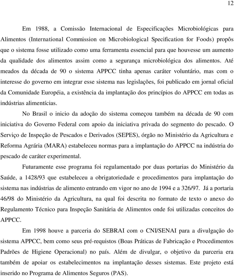 Até meados da década de 90 o sistema APPCC tinha apenas caráter voluntário, mas com o interesse do governo em integrar esse sistema nas legislações, foi publicado em jornal oficial da Comunidade