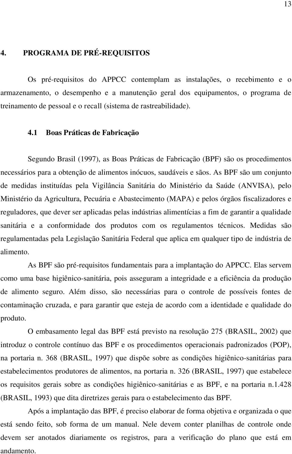 1 Boas Práticas de Fabricação Segundo Brasil (1997), as Boas Práticas de Fabricação (BPF) são os procedimentos necessários para a obtenção de alimentos inócuos, saudáveis e sãos.