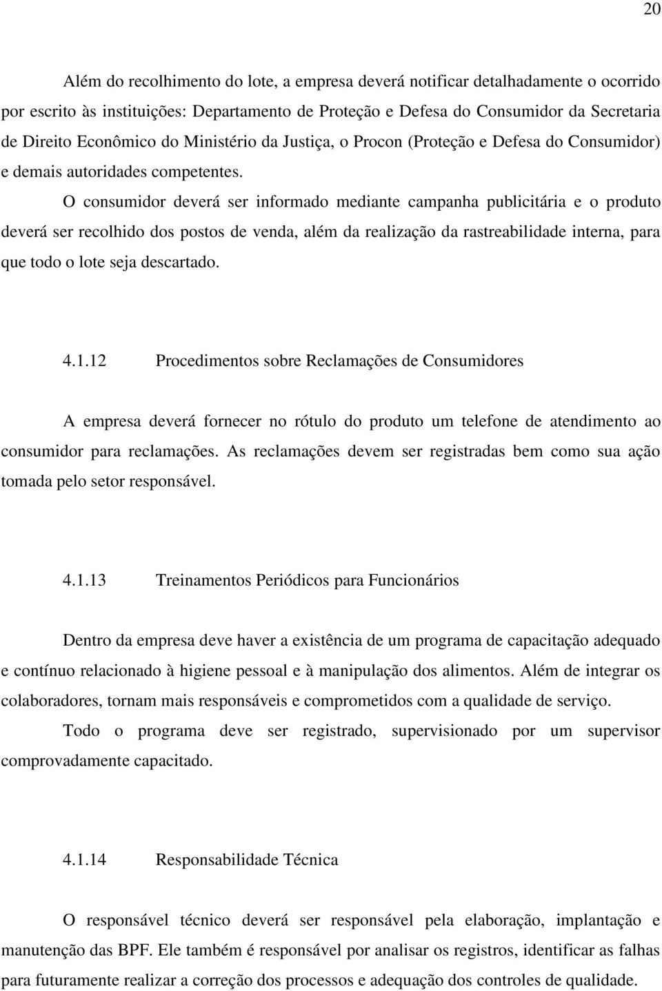 O consumidor deverá ser informado mediante campanha publicitária e o produto deverá ser recolhido dos postos de venda, além da realização da rastreabilidade interna, para que todo o lote seja