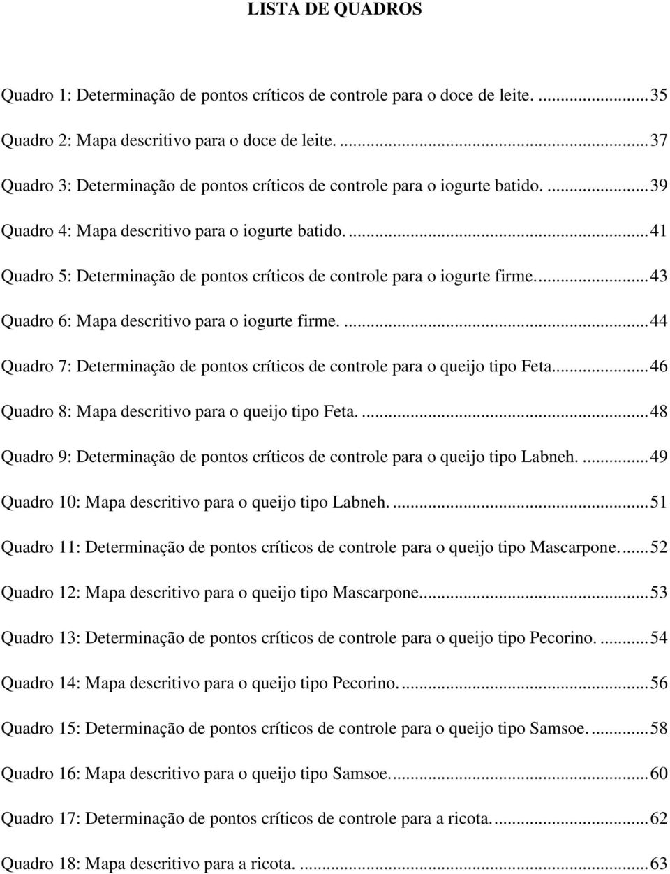 ... 41 Quadro 5: Determinação de pontos críticos de controle para o iogurte firme.... 43 Quadro 6: Mapa descritivo para o iogurte firme.