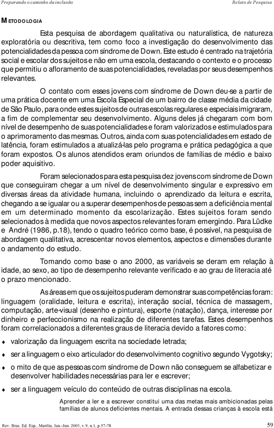 Este estudo é centrado na trajetória social e escolar dos sujeitos e não em uma escola, destacando o contexto e o processo que permitiu o afloramento de suas potencialidades, reveladas por seus