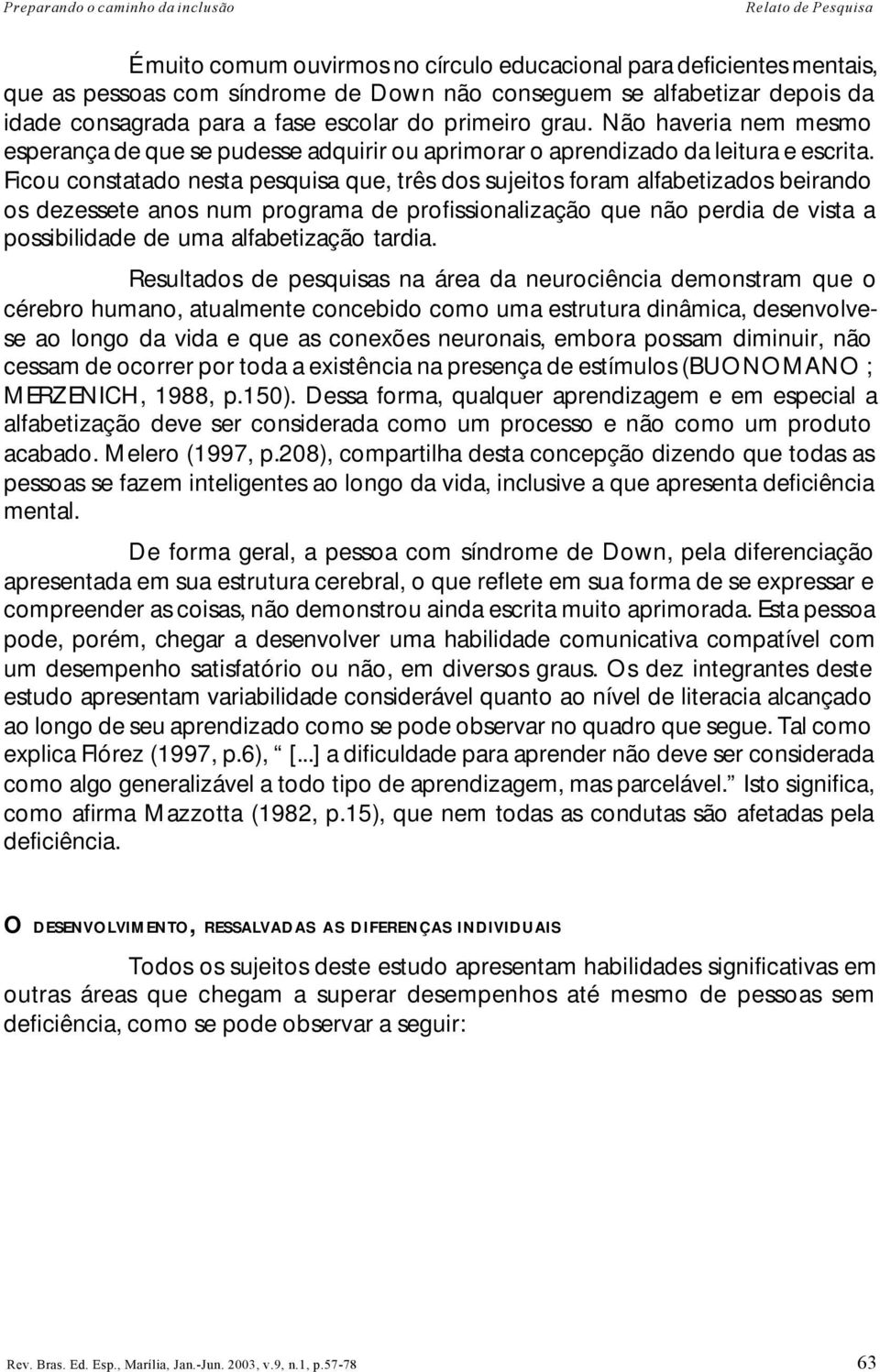 Ficou constatado nesta pesquisa que, três dos sujeitos foram alfabetizados beirando os dezessete anos num programa de profissionalização que não perdia de vista a possibilidade de uma alfabetização