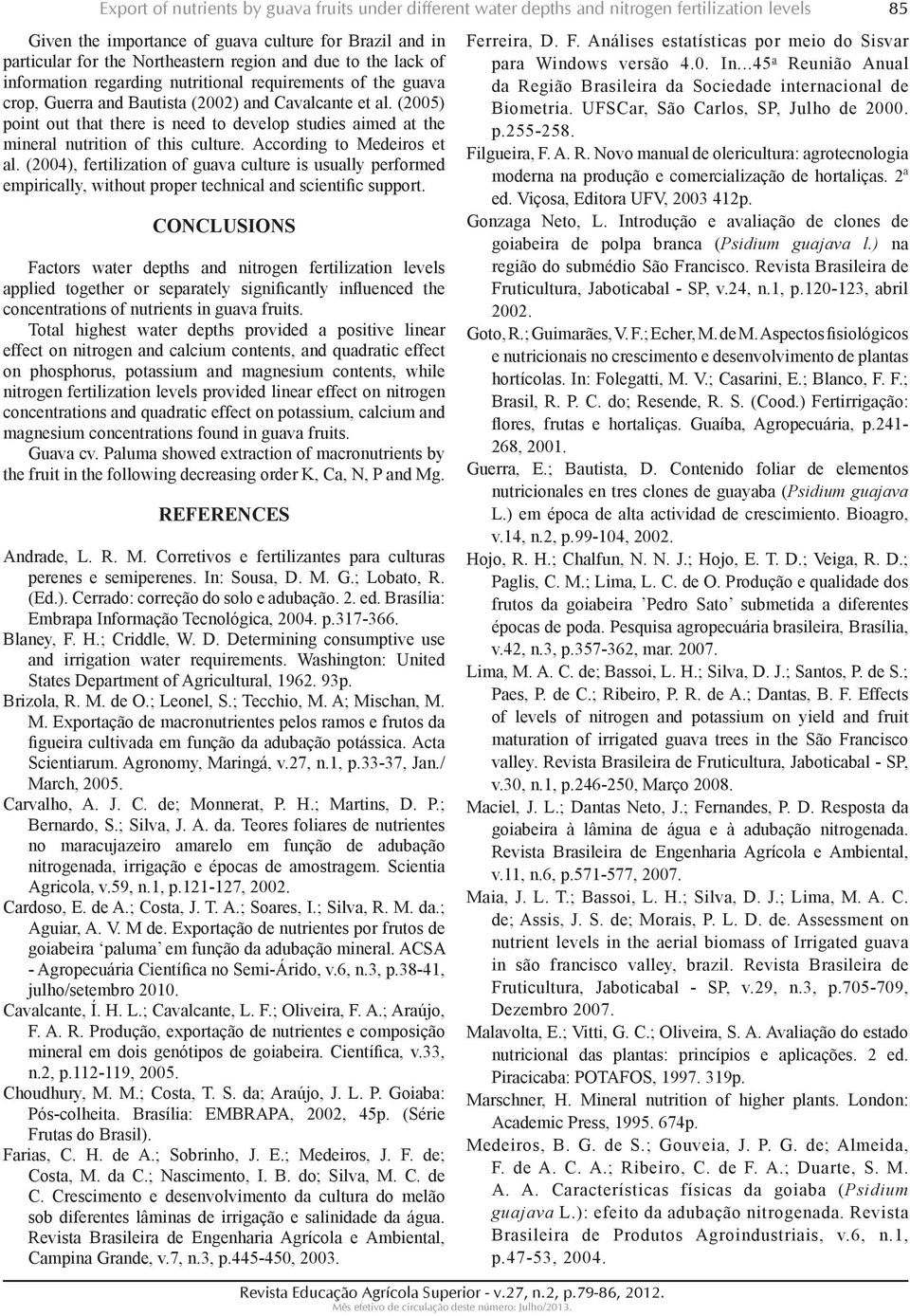 (2005) point out that there is need to develop studies aimed at the mineral nutrition of this culture. According to Medeiros et al.