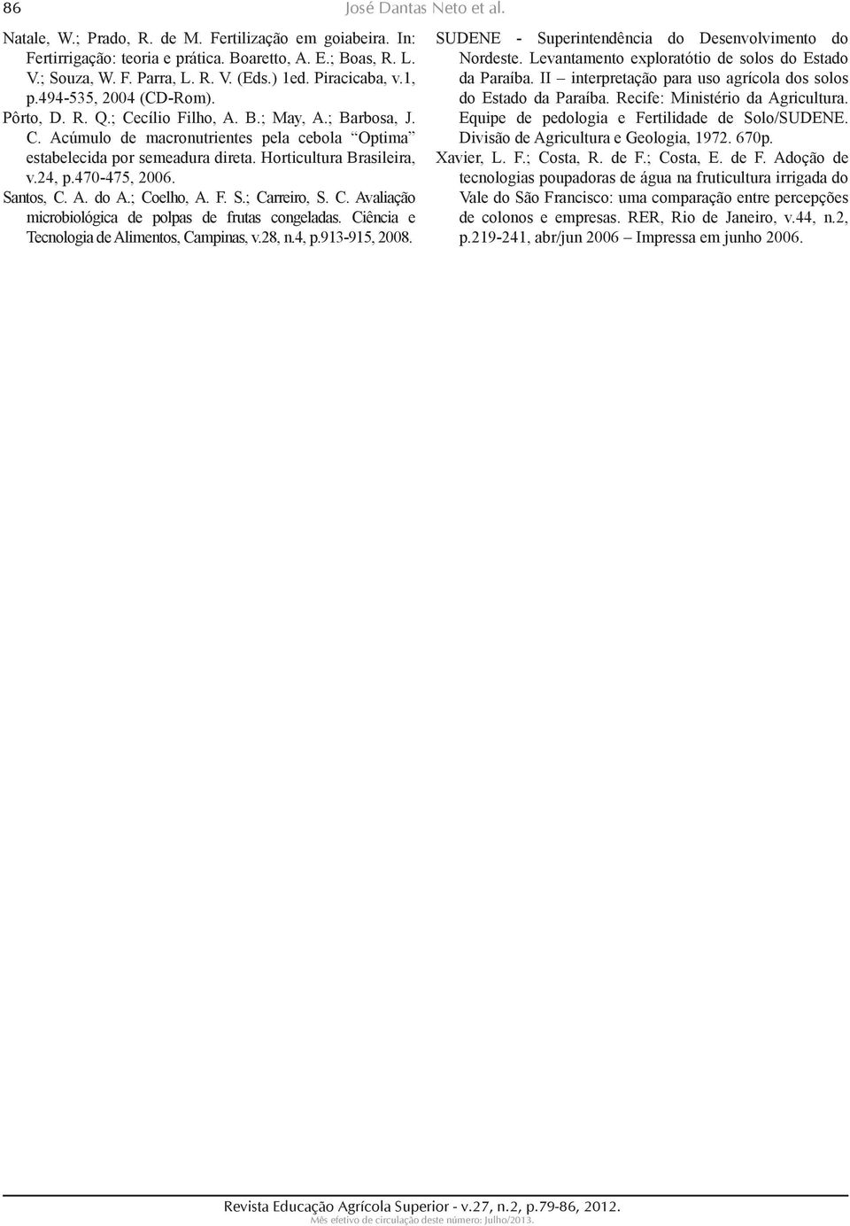 24, p.470-475, 2006. Santos, C. A. do A.; Coelho, A. F. S.; Carrei ro, S. C. Avaliação microbiológica de polpas de fru tas congeladas. Ciência e Tecnologia de Alimentos, Campinas, v.28, n.4, p.913-915, 2008.