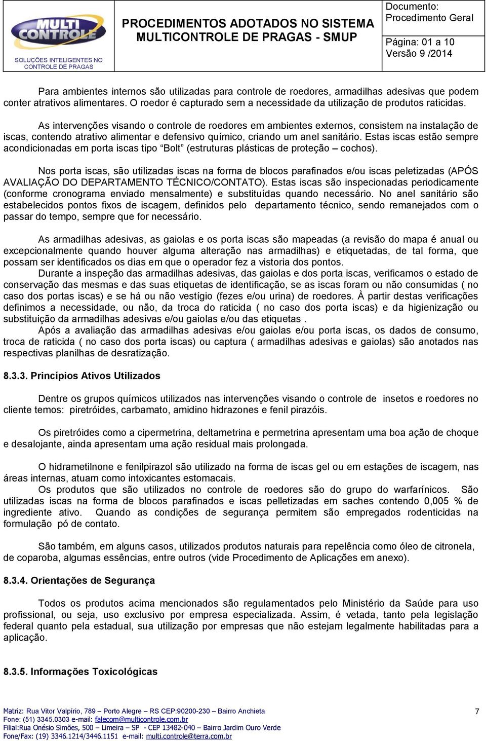 As intervenções visando o controle de roedores em ambientes externos, consistem na instalação de iscas, contendo atrativo alimentar e defensivo químico, criando um anel sanitário.