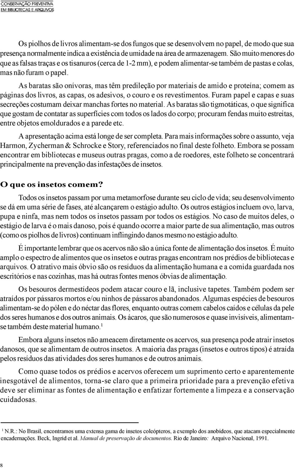 As baratas são onívoras, mas têm predileção por materiais de amido e proteína; comem as páginas dos livros, as capas, os adesivos, o couro e os revestimentos.