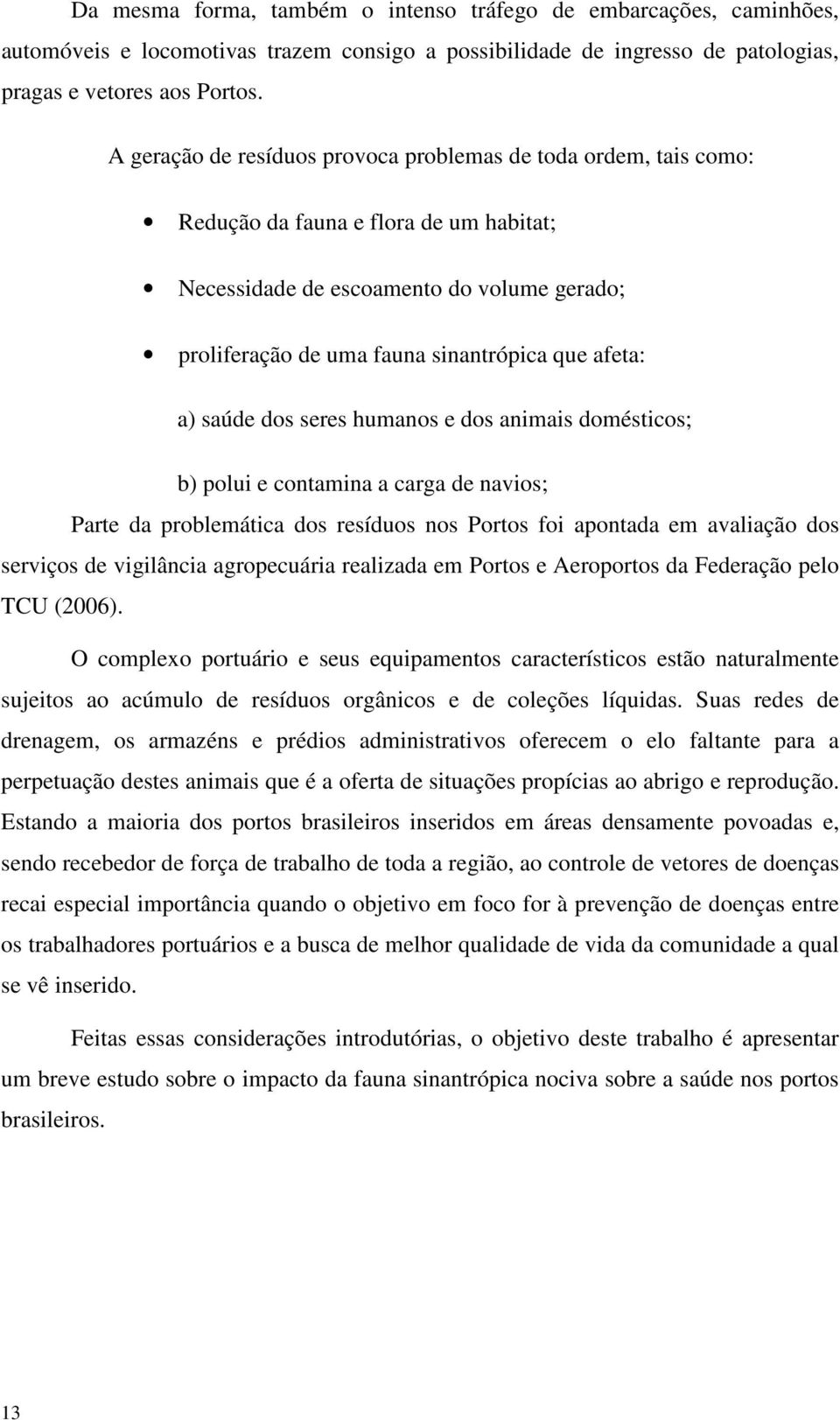 a) saúde dos seres humanos e dos animais domésticos; b) polui e contamina a carga de navios; Parte da problemática dos resíduos nos Portos foi apontada em avaliação dos serviços de vigilância