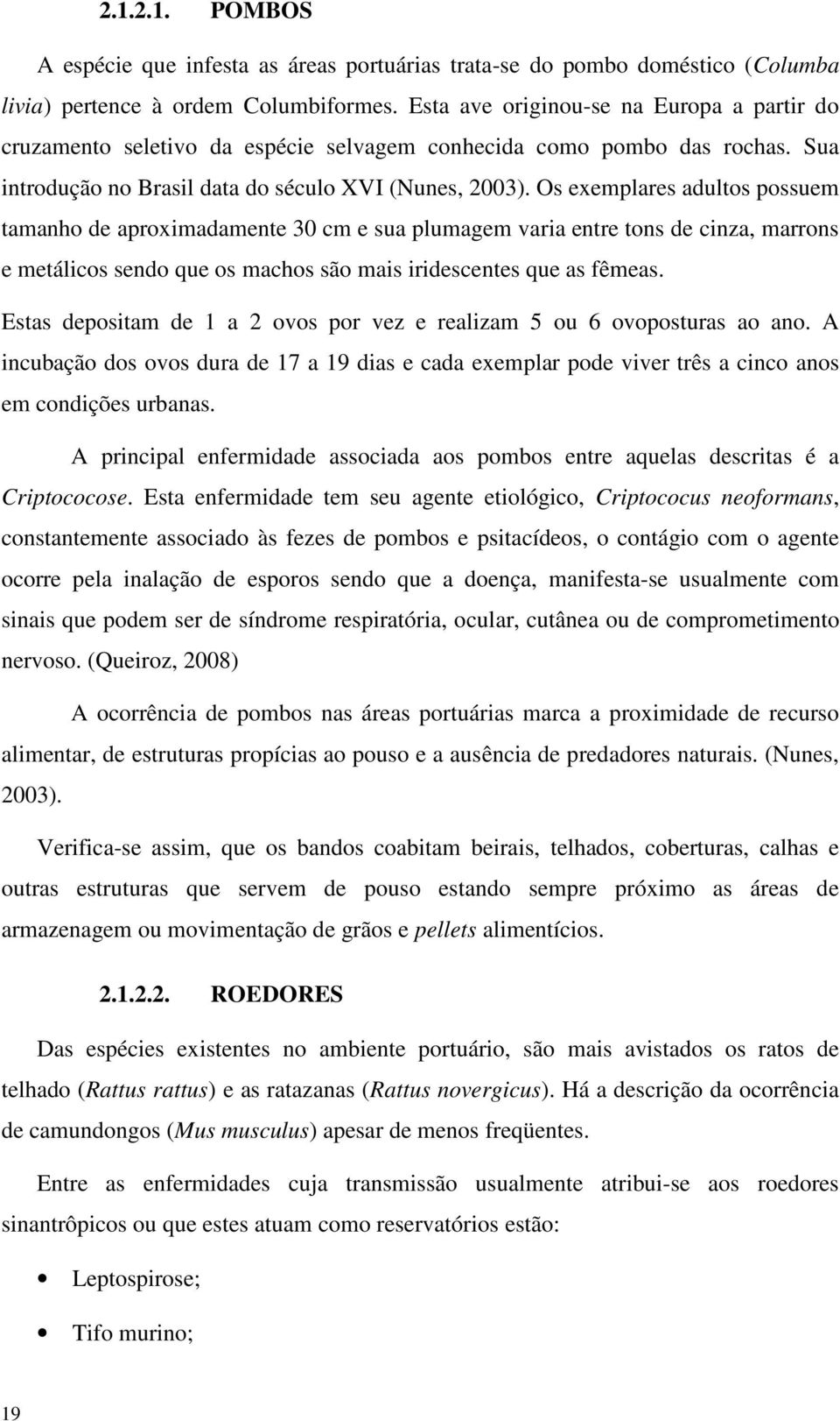 Os exemplares adultos possuem tamanho de aproximadamente 30 cm e sua plumagem varia entre tons de cinza, marrons e metálicos sendo que os machos são mais iridescentes que as fêmeas.