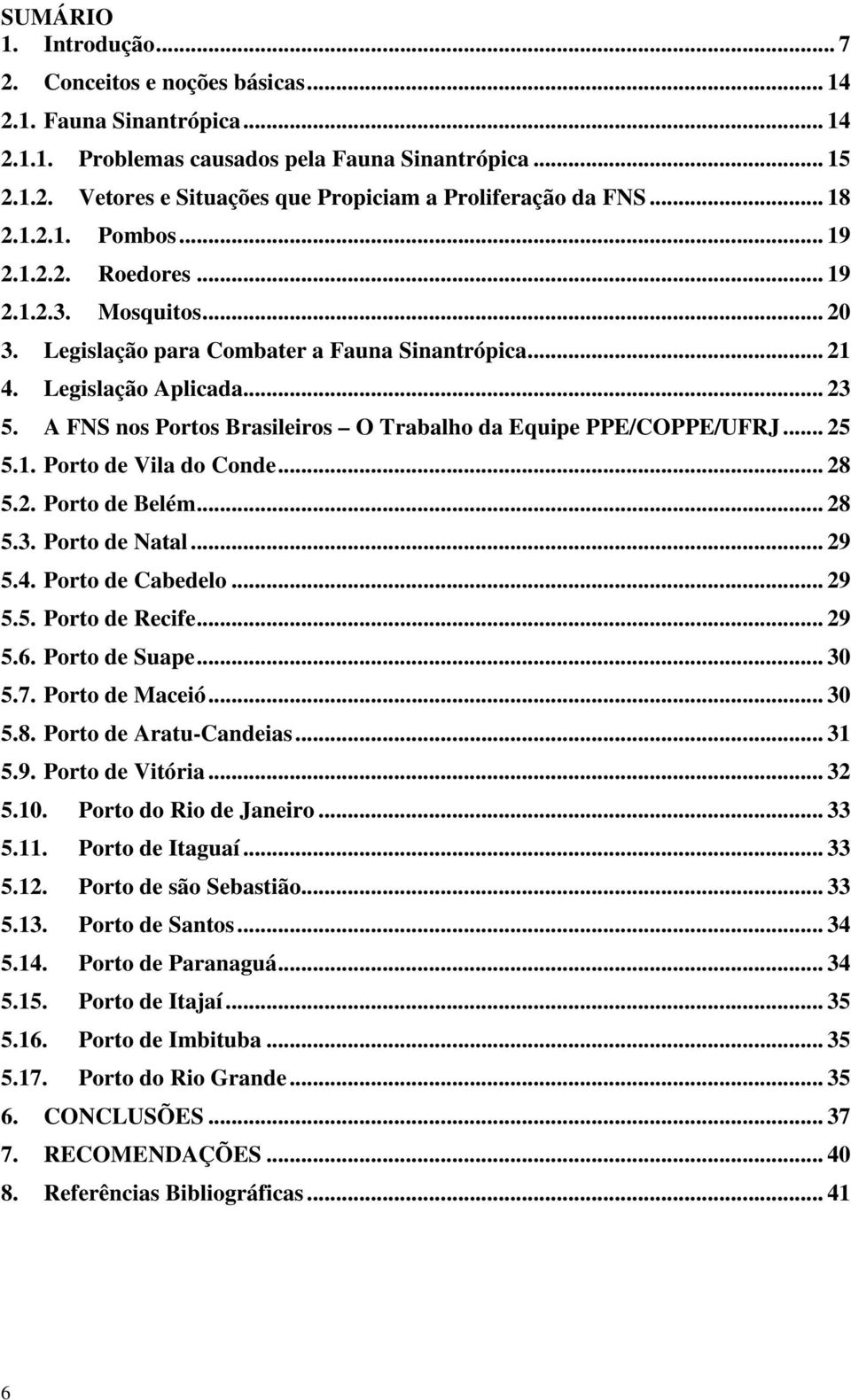 A FNS nos Portos Brasileiros O Trabalho da Equipe PPE/COPPE/UFRJ... 25 5.1. Porto de Vila do Conde... 28 5.2. Porto de Belém... 28 5.3. Porto de Natal... 29 5.4. Porto de Cabedelo... 29 5.5. Porto de Recife.