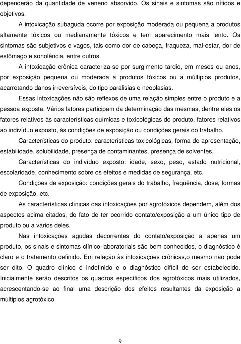 Os sintomas são subjetivos e vagos, tais como dor de cabeça, fraqueza, mal-estar, dor de estômago e sonolência, entre outros.