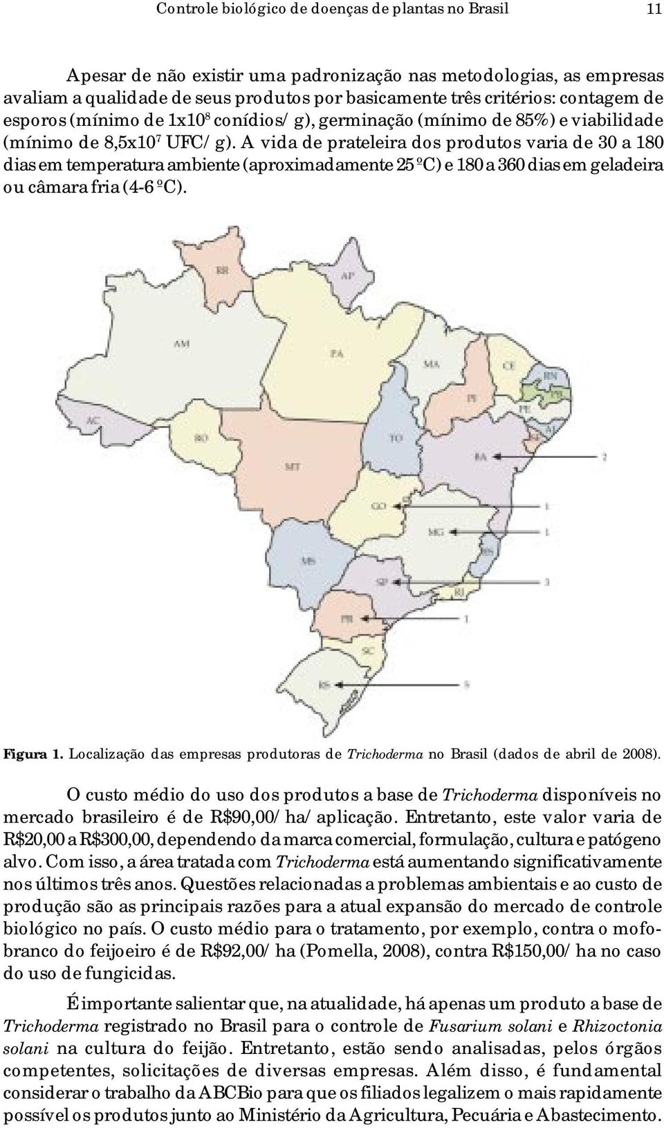 A vida de prateleira dos produtos varia de 30 a 180 dias em temperatura ambiente (aproximadamente 25 ºC) e 180 a 360 dias em geladeira ou câmara fria (4-6 ºC). Figura 1.