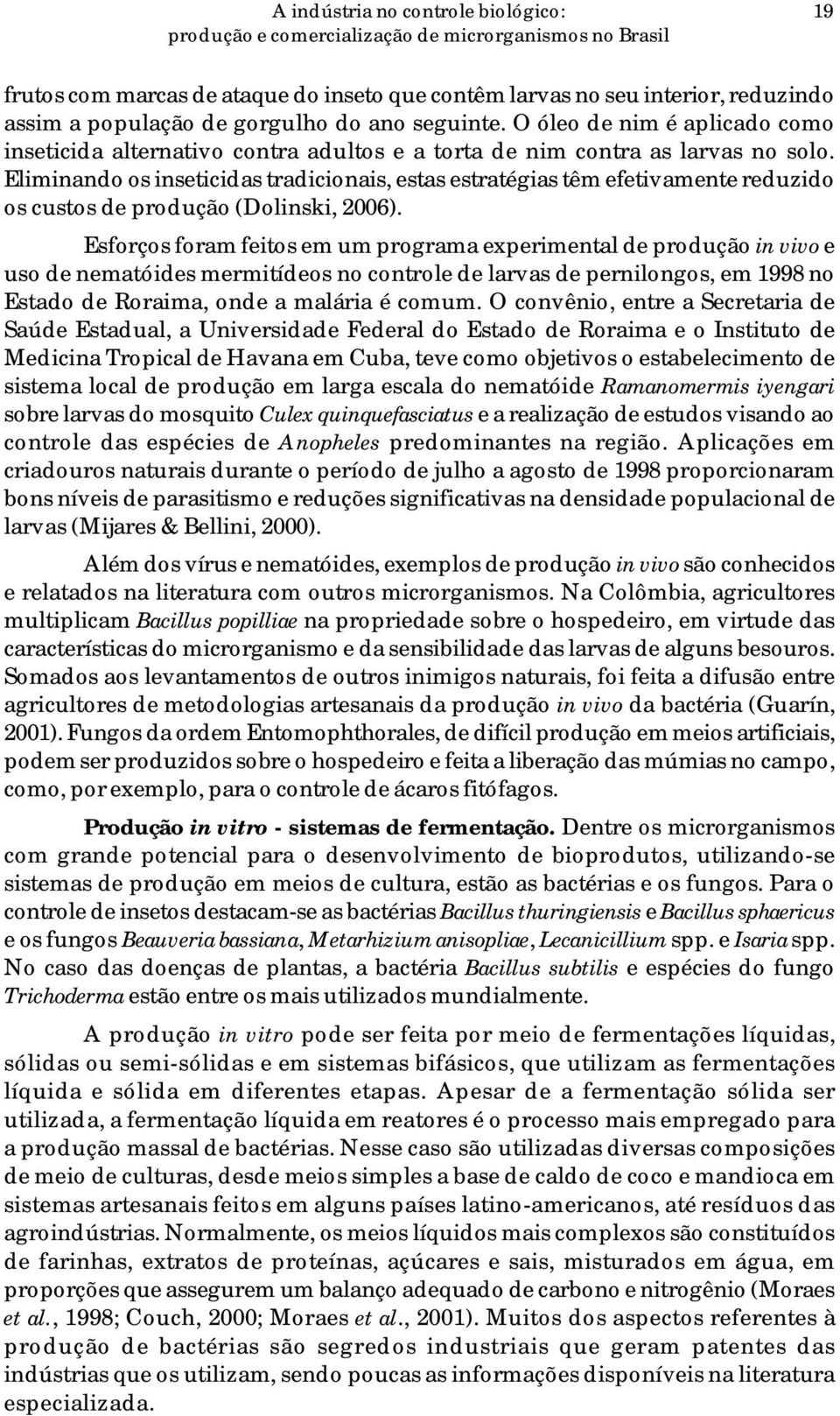 Eliminando os inseticidas tradicionais, estas estratégias têm efetivamente reduzido os custos de produção (Dolinski, 2006).