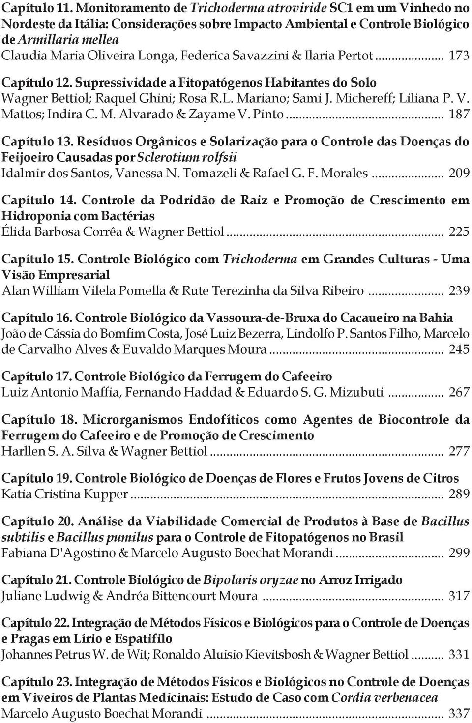 Savazzini & Ilaria Pertot... 173 Capítulo 12. Supressividade a Fitopatógenos Habitantes do Solo Wagner Bettiol; Raquel Ghini; Rosa R.L. Mariano; Sami J. Michereff; Liliana P. V. Mattos; Indira C. M. Alvarado & Zayame V.