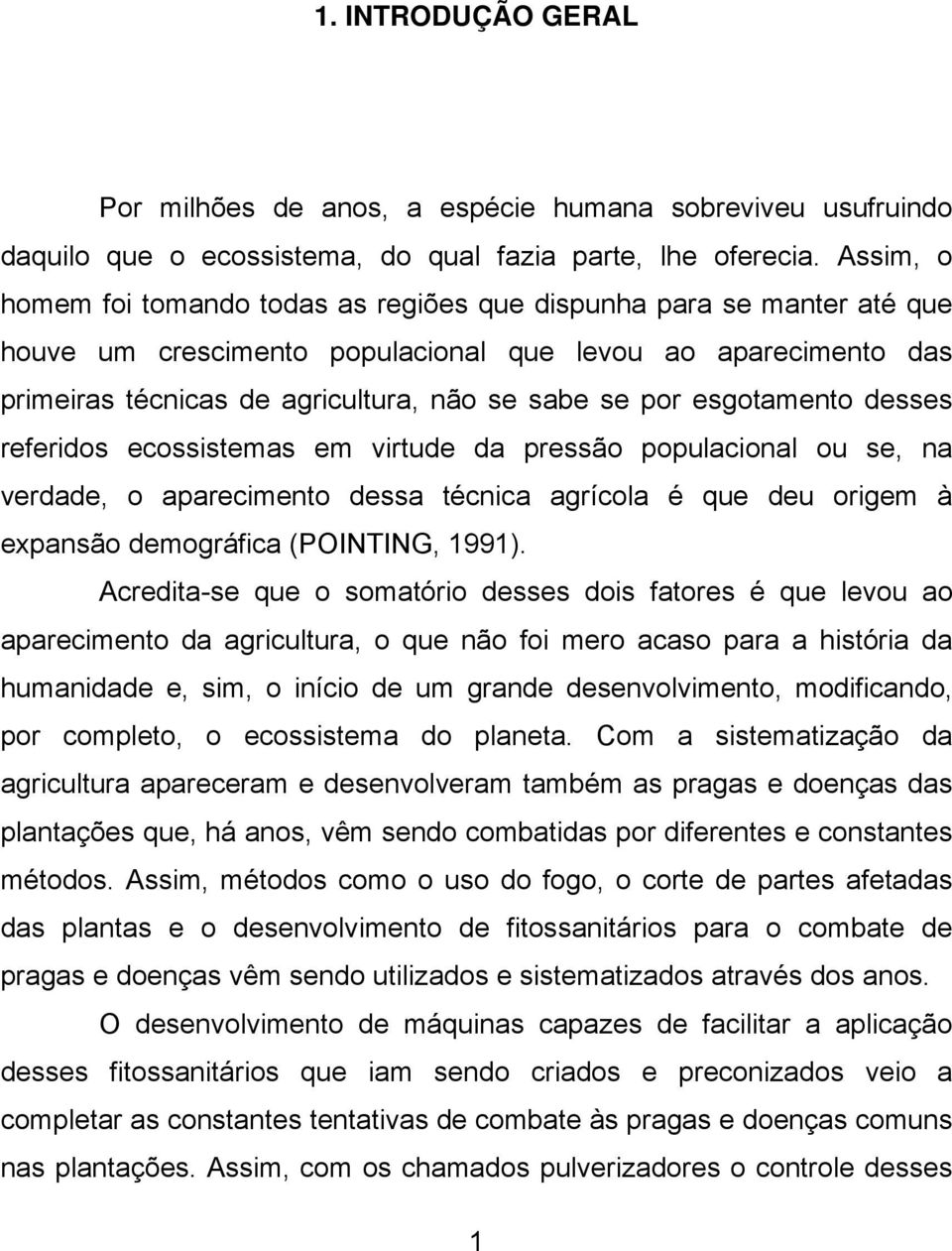 esgotamento desses referidos ecossistemas em virtude da pressão populacional ou se, na verdade, o aparecimento dessa técnica agrícola é que deu origem à expansão demográfica (POINTING, 1991).