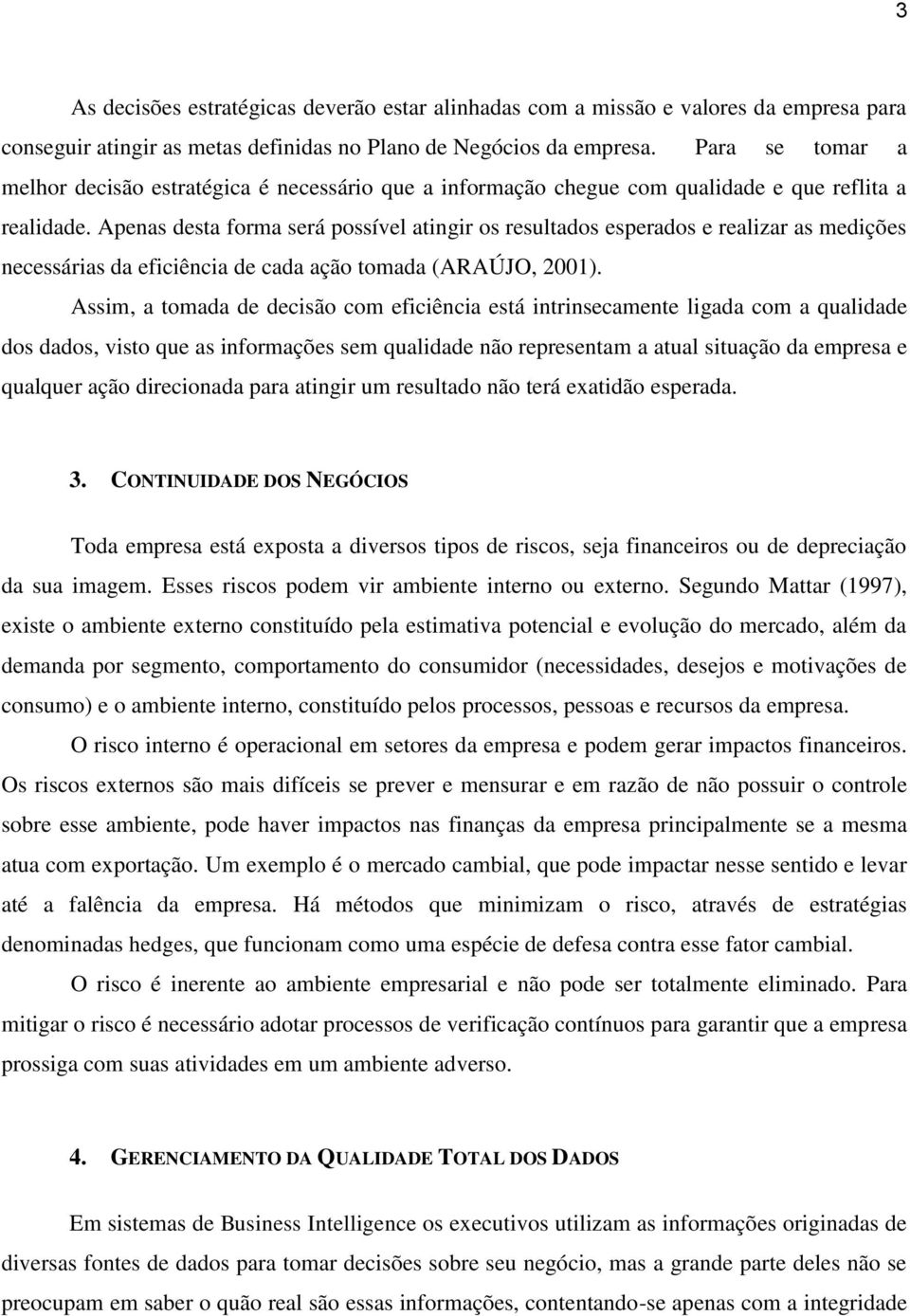 Apenas desta forma será possível atingir os resultados esperados e realizar as medições necessárias da eficiência de cada ação tomada (ARAÚJO, 2001).