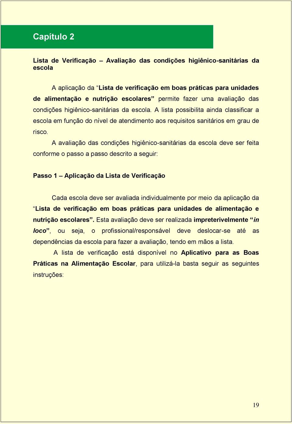 A avaliação das condições higiênico-sanitárias da escola deve ser feita conforme o passo a passo descrito a seguir: Passo 1 Aplicação da Lista de Verificação Cada escola deve ser avaliada