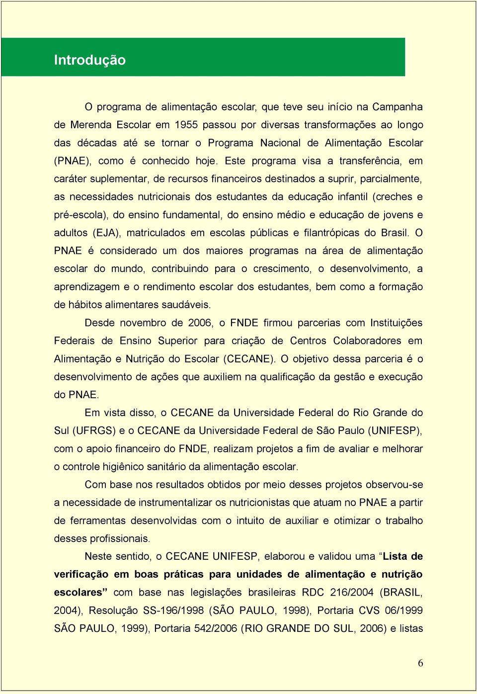 Este programa visa a transferência, em caráter suplementar, de recursos financeiros destinados a suprir, parcialmente, as necessidades nutricionais dos estudantes da educação infantil (creches e