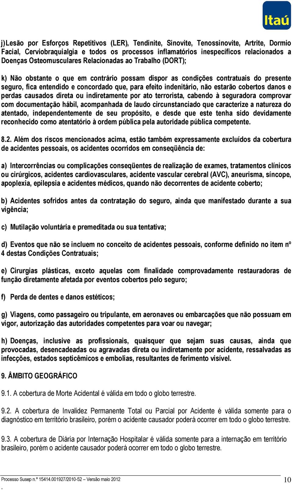 indenitário, não estarão cobertos danos e perdas causados direta ou indiretamente por ato terrorista, cabendo à seguradora comprovar com documentação hábil, acompanhada de laudo circunstanciado que